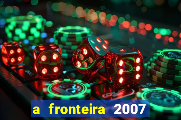 a fronteira 2007 filme completo download